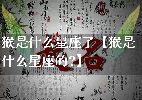 猴是什么星座了【猴是什么星座的?】_https://www.dao-sheng-yuan.com_生肖属相_第1张