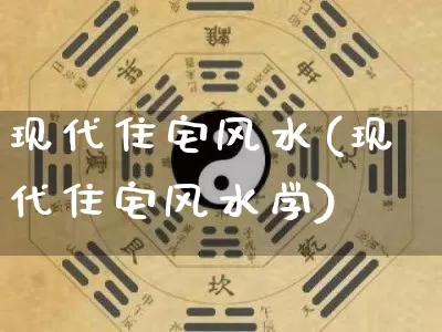 现代住宅风水(现代住宅风水学)_https://www.dao-sheng-yuan.com_生肖属相_第1张