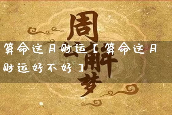 算命这月财运【算命这月财运好不好】_https://www.dao-sheng-yuan.com_风水_第1张