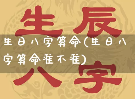 生日八字算命(生日八字算命准不准)_https://www.dao-sheng-yuan.com_算命_第1张
