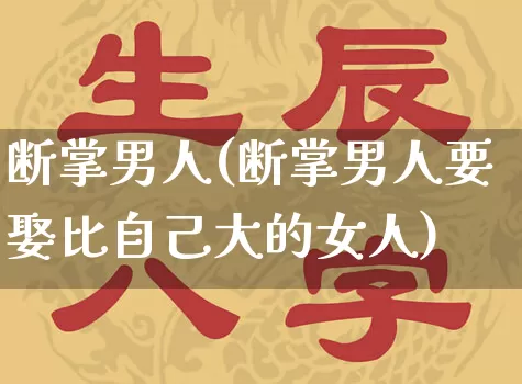 断掌男人(断掌男人要娶比自己大的女人)_https://www.dao-sheng-yuan.com_易经_第1张