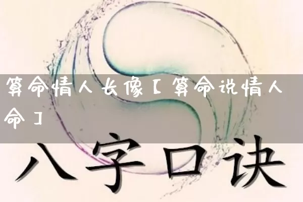 算命情人长像【算命说情人命】_https://www.dao-sheng-yuan.com_生肖属相_第1张