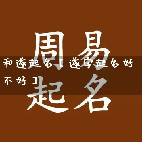 和遂起名【遂字起名好不好】_起名_第1张_道圣缘 和遂起名【遂字起名好不好】_https://www.dao-sheng-yuan.com_起名_第1张