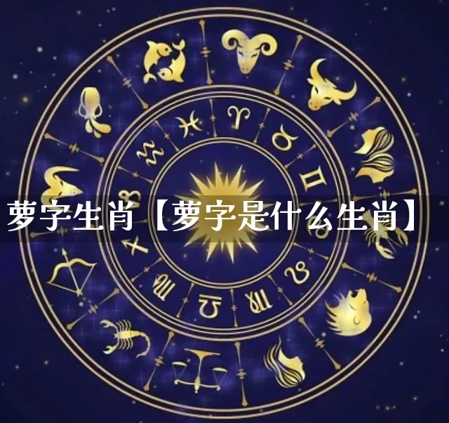 萝字生肖【萝字是什么生肖】_生肖属相_第1张_道圣缘 萝字生肖【萝字是什么生肖】_https://www.dao-sheng-yuan.com_生肖属相_第1张