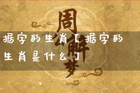 据字的生肖【据字的生肖是什么】_https://www.dao-sheng-yuan.com_十二星座_第1张