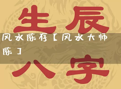 风水陈存【风水大师陈】_https://www.dao-sheng-yuan.com_易经_第1张