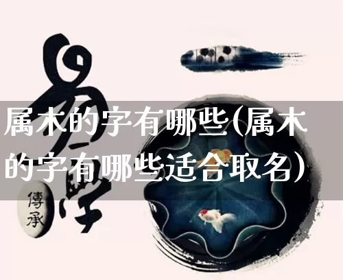 属木的字有哪些(属木的字有哪些适合取名)_https://www.dao-sheng-yuan.com_十二星座_第1张