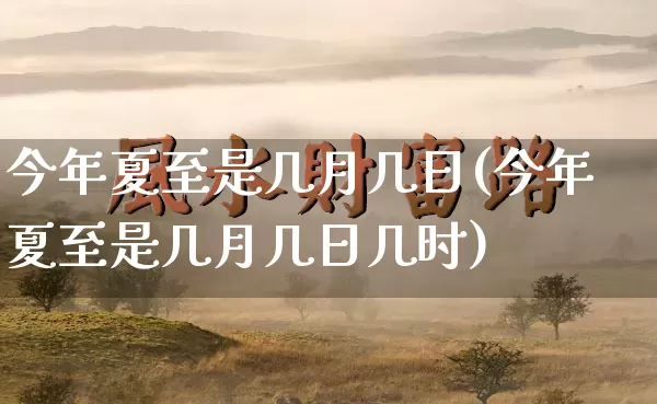 今年夏至是几月几日(今年夏至是几月几日几时)_https://www.dao-sheng-yuan.com_起名_第1张