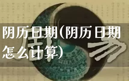 阴历日期(阴历日期怎么计算)_https://www.dao-sheng-yuan.com_十二星座_第1张