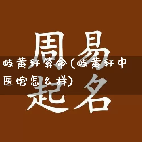 岐黄轩算命(岐黄轩中医馆怎么样)_https://www.dao-sheng-yuan.com_算命_第1张