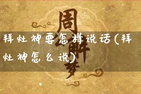 拜灶神要怎样说话(拜灶神怎么说)_https://www.dao-sheng-yuan.com_周公解梦_第1张