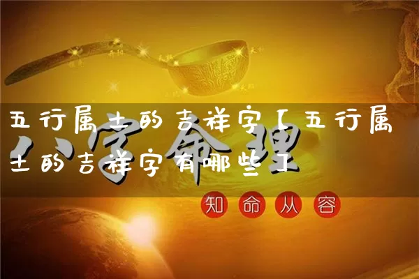 五行属土的吉祥字【五行属土的吉祥字有哪些】_https://www.dao-sheng-yuan.com_算命_第1张