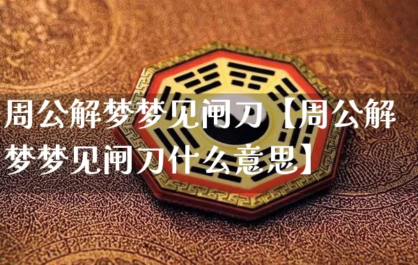 周公解梦梦见闸刀【周公解梦梦见闸刀什么意思】_https://www.dao-sheng-yuan.com_道源国学_第1张