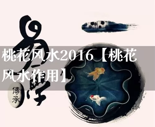 桃花风水2016【桃花风水作用】_https://www.dao-sheng-yuan.com_易经_第1张