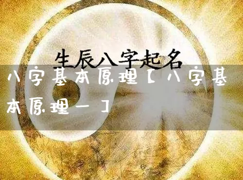 八字基本原理【八字基本原理一】_https://www.dao-sheng-yuan.com_易经_第1张
