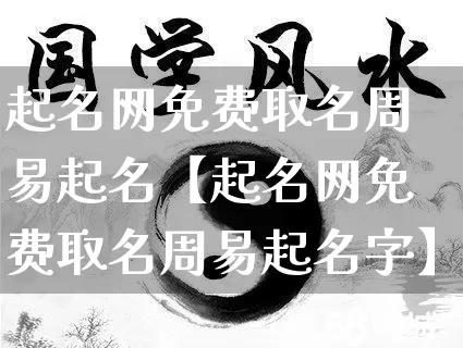 起名网免费取名周易起名【起名网免费取名周易起名字】_https://www.dao-sheng-yuan.com_生肖属相_第1张