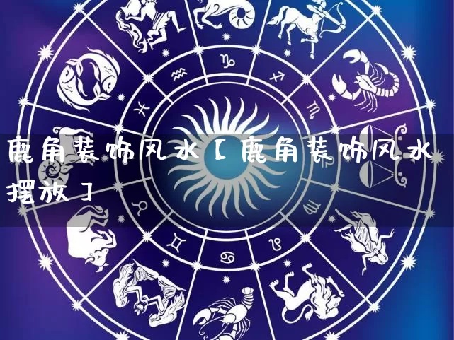 鹿角装饰风水【鹿角装饰风水摆放】_https://www.dao-sheng-yuan.com_五行_第1张