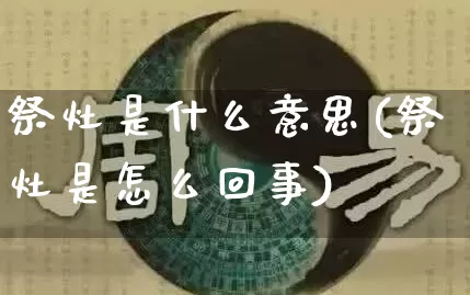 祭灶是什么意思(祭灶是怎么回事)_https://www.dao-sheng-yuan.com_生肖属相_第1张