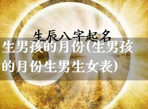 生男孩的月份(生男孩的月份生男生女表)_https://www.dao-sheng-yuan.com_起名_第1张