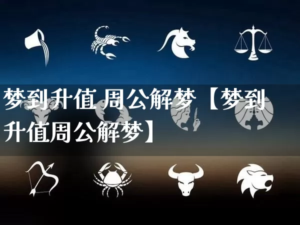 梦到升值 周公解梦【梦到升值周公解梦】_https://www.dao-sheng-yuan.com_十二星座_第1张