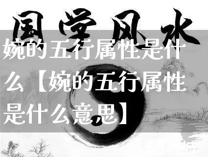 婉的五行属性是什么【婉的五行属性是什么意思】_https://www.dao-sheng-yuan.com_十二星座_第1张