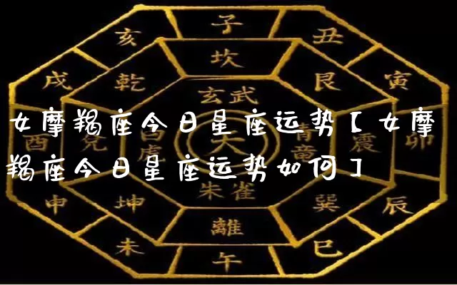 女摩羯座今日星座运势【女摩羯座今日星座运势如何】_https://www.dao-sheng-yuan.com_道源国学_第1张