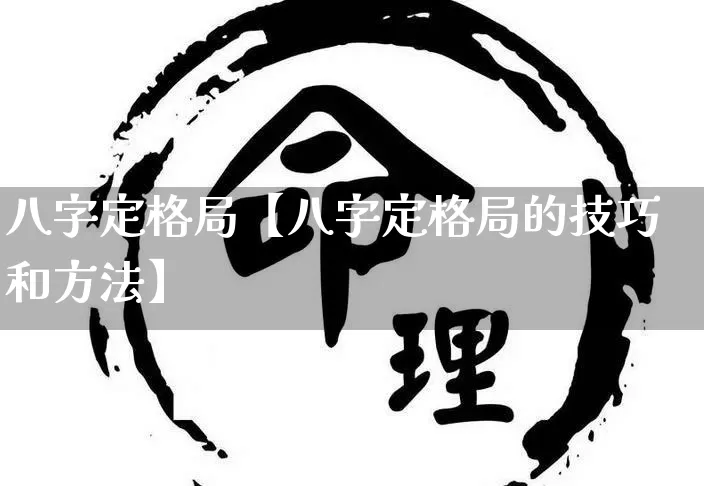 八字定格局【八字定格局的技巧和方法】_https://www.dao-sheng-yuan.com_算命_第1张