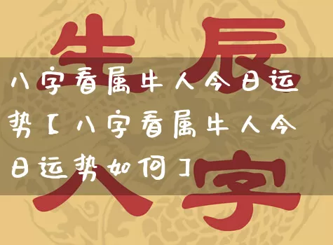 八字看属牛人今日运势【八字看属牛人今日运势如何】_https://www.dao-sheng-yuan.com_道源国学_第1张