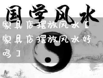 家具店摆放风水【家具店摆放风水好吗】_风水_第1张_道圣缘 家具店摆放风水【家具店摆放风水好吗】_https://www.dao-sheng-yuan.com_风水_第1张