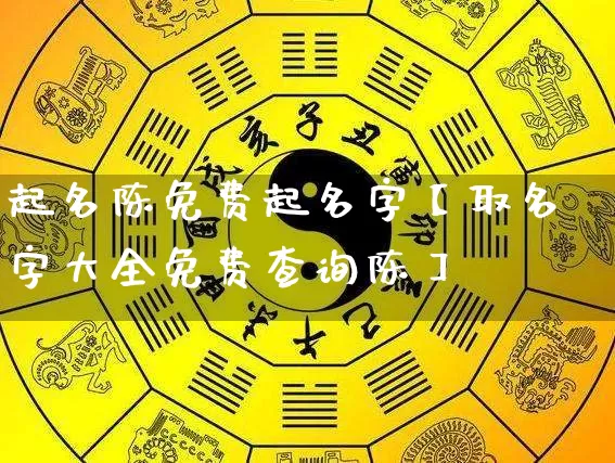 起名陈免费起名字【取名字大全免费查询陈】_https://www.dao-sheng-yuan.com_易经_第1张
