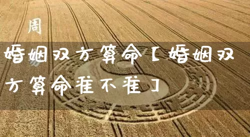 婚姻双方算命【婚姻双方算命准不准】_https://www.dao-sheng-yuan.com_生肖属相_第1张