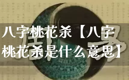 八字桃花杀【八字桃花杀是什么意思】_https://www.dao-sheng-yuan.com_八字_第1张