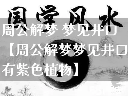 周公解梦 梦见井口【周公解梦梦见井口有紫色植物】_周公解梦_第1张_道圣缘 周公解梦 梦见井口【周公解梦梦见井口有紫色植物】_https://www.dao-sheng-yuan.com_周公解梦_第1张