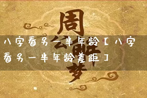 八字看另一半年龄【八字看另一半年龄差距】_https://www.dao-sheng-yuan.com_八字_第1张