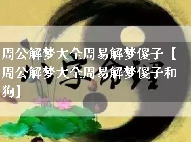 周公解梦大全周易解梦傻子【周公解梦大全周易解梦傻子和狗】_周公解梦_第1张_道圣缘 周公解梦大全周易解梦傻子【周公解梦大全周易解梦傻子和狗】_https://www.dao-sheng-yuan.com_周公解梦_第1张