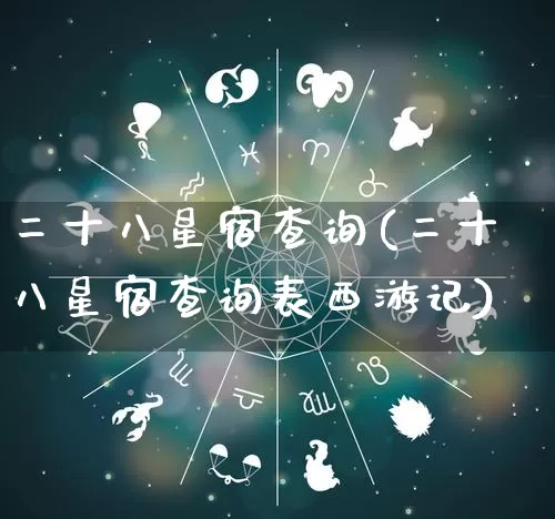 二十八星宿查询(二十八星宿查询表西游记)_https://www.dao-sheng-yuan.com_周公解梦_第1张