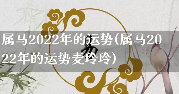 属马2022年的运势(属马2022年的运势麦玲玲)_https://www.dao-sheng-yuan.com_八字_第1张
