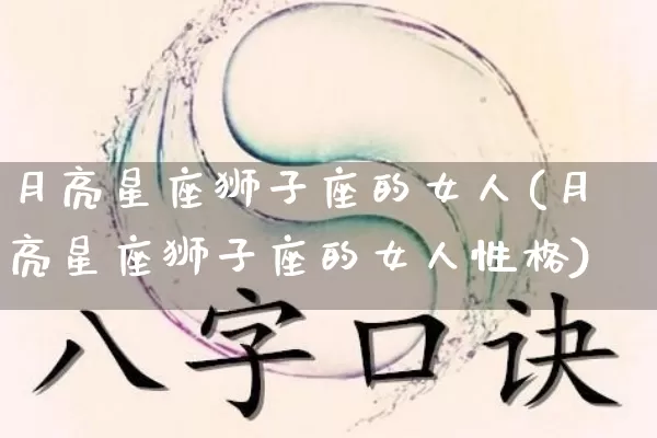 月亮星座狮子座的女人(月亮星座狮子座的女人性格)_https://www.dao-sheng-yuan.com_十二星座_第1张