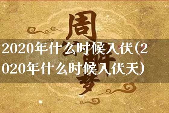 2020年什么时候入伏(2020年什么时候入伏天)_https://www.dao-sheng-yuan.com_起名_第1张