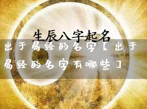 出于易经的名字【出于易经的名字有哪些】_易经_第1张_道圣缘 出于易经的名字【出于易经的名字有哪些】_https://www.dao-sheng-yuan.com_易经_第1张