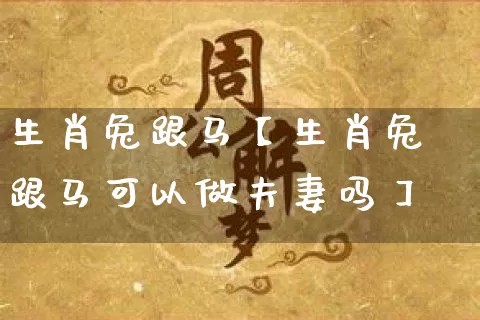 生肖兔跟马【生肖兔跟马可以做夫妻吗】_https://www.dao-sheng-yuan.com_八字_第1张