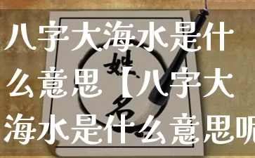 八字大海水是什么意思【八字大海水是什么意思呢】_https://www.dao-sheng-yuan.com_道源国学_第1张