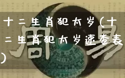 十二生肖犯太岁(十二生肖犯太岁速查表)_https://www.dao-sheng-yuan.com_十二星座_第1张