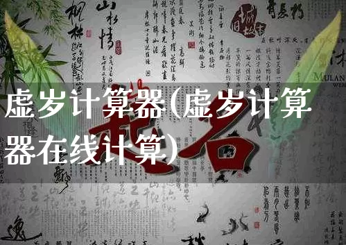 虚岁计算器(虚岁计算器在线计算)_https://www.dao-sheng-yuan.com_风水_第1张