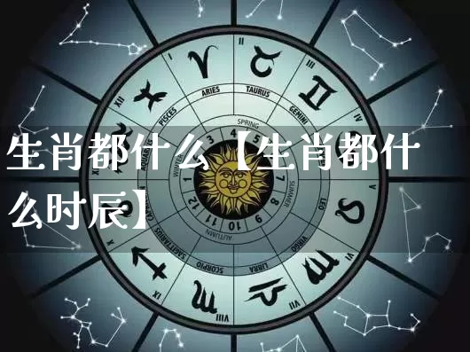 生肖都什么【生肖都什么时辰】_https://www.dao-sheng-yuan.com_生肖属相_第1张