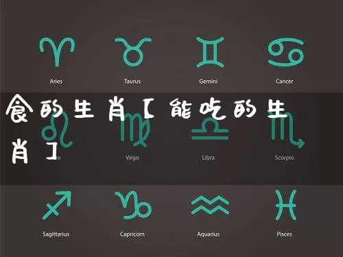 食的生肖【能吃的生肖】_https://www.dao-sheng-yuan.com_起名_第1张