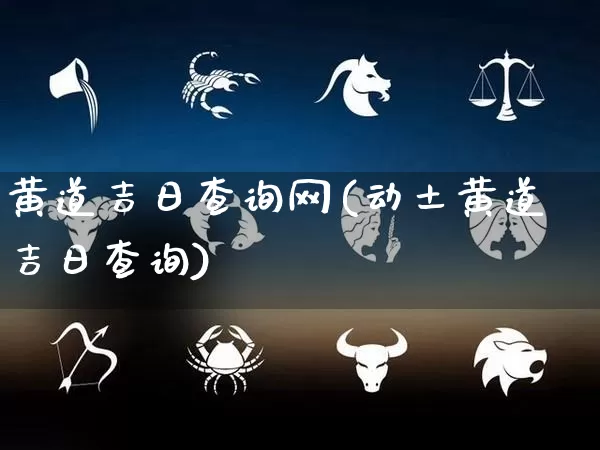 黄道吉日查询网(动土黄道吉日查询)_https://www.dao-sheng-yuan.com_算命_第1张