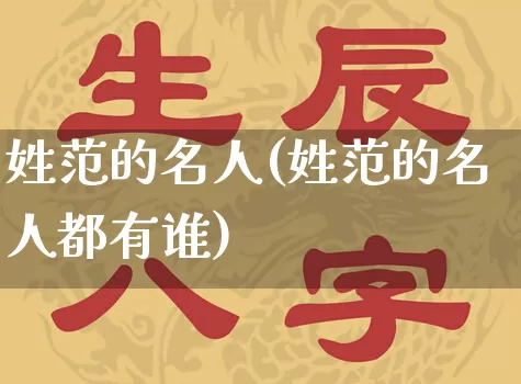姓范的名人(姓范的名人都有谁)_https://www.dao-sheng-yuan.com_周公解梦_第1张