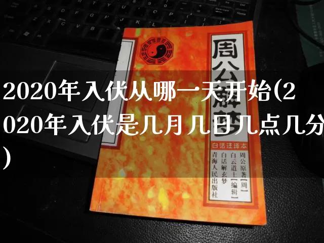 2020年入伏从哪一天开始(2020年入伏是几月几日几点几分)_https://www.dao-sheng-yuan.com_十二星座_第1张
