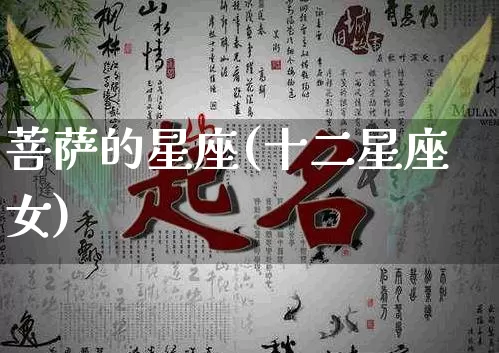 菩萨的星座(十二星座女)_https://www.dao-sheng-yuan.com_十二星座_第1张
